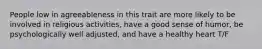 People low in agreeableness in this trait are more likely to be involved in religious activities, have a good sense of humor, be psychologically well adjusted, and have a healthy heart T/F