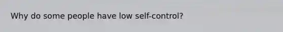 Why do some people have low self-control?