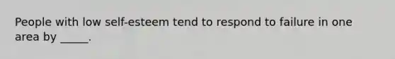 People with low self-esteem tend to respond to failure in one area by _____.