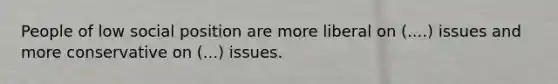 People of low social position are more liberal on (....) issues and more conservative on (...) issues.