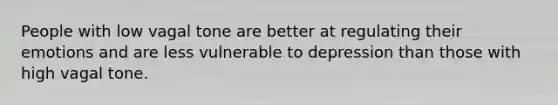 People with low vagal tone are better at regulating their emotions and are less vulnerable to depression than those with high vagal tone.