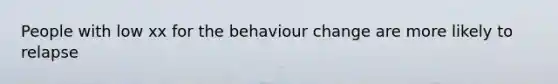 People with low xx for the behaviour change are more likely to relapse