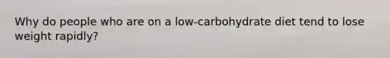 Why do people who are on a low-carbohydrate diet tend to lose weight rapidly?