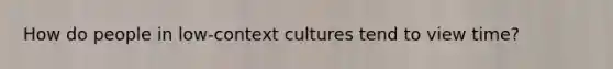 How do people in low-context cultures tend to view time?