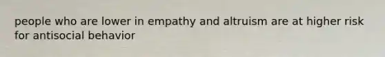 people who are lower in empathy and altruism are at higher risk for antisocial behavior