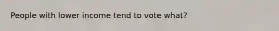 People with lower income tend to vote what?