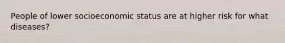 People of lower socioeconomic status are at higher risk for what diseases?