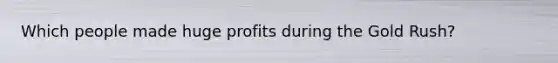 Which people made huge profits during the Gold Rush?