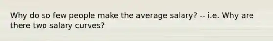 Why do so few people make the average salary? -- i.e. Why are there two salary curves?