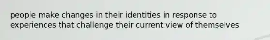 people make changes in their identities in response to experiences that challenge their current view of themselves