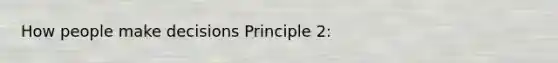 How people make decisions Principle 2: