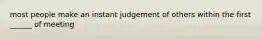 most people make an instant judgement of others within the first ______ of meeting