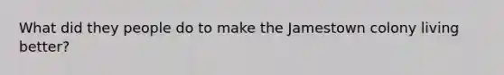 What did they people do to make the Jamestown colony living better?