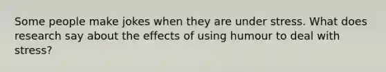 Some people make jokes when they are under stress. What does research say about the effects of using humour to deal with stress?