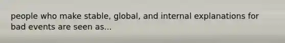 people who make stable, global, and internal explanations for bad events are seen as...