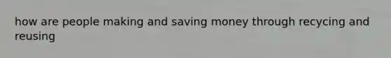 how are people making and saving money through recycing and reusing