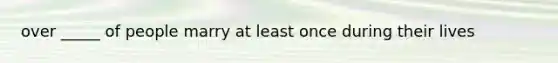 over _____ of people marry at least once during their lives