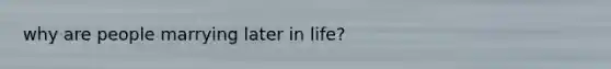 why are people marrying later in life?