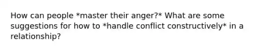 How can people *master their anger?* What are some suggestions for how to *handle conflict constructively* in a relationship?