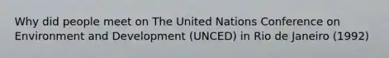 Why did people meet on The United Nations Conference on Environment and Development (UNCED) in Rio de Janeiro (1992)