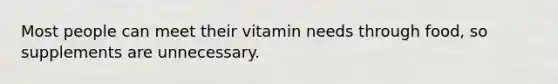 Most people can meet their vitamin needs through food, so supplements are unnecessary.