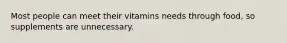 Most people can meet their vitamins needs through food, so supplements are unnecessary.