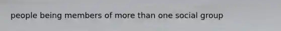 people being members of <a href='https://www.questionai.com/knowledge/keWHlEPx42-more-than' class='anchor-knowledge'>more than</a> one social group