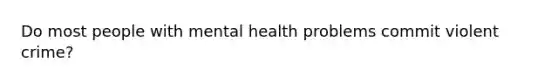 Do most people with mental health problems commit violent crime?