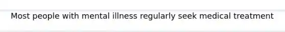 Most people with mental illness regularly seek medical treatment