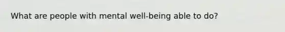 What are people with mental well-being able to do?