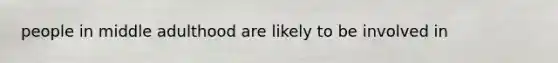 people in middle adulthood are likely to be involved in