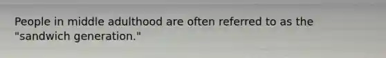 People in middle adulthood are often referred to as the "sandwich generation."