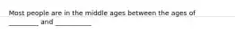 Most people are in the middle ages between the ages of _________ and ___________