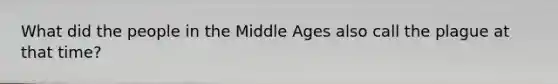 What did the people in the Middle Ages also call the plague at that time?