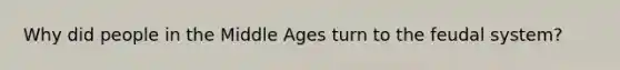 Why did people in the Middle Ages turn to the feudal system?