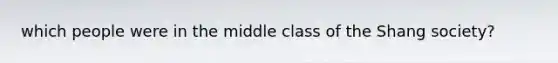 which people were in the middle class of the Shang society?