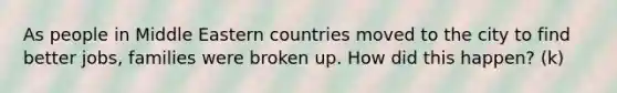 As people in Middle Eastern countries moved to the city to find better jobs, families were broken up. How did this happen? (k)