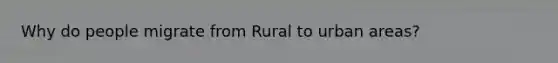 Why do people migrate from Rural to urban areas?