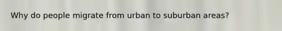 Why do people migrate from urban to suburban areas?