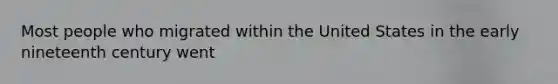 Most people who migrated within the United States in the early nineteenth century went