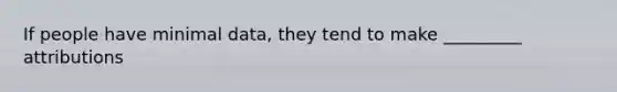 If people have minimal data, they tend to make _________ attributions