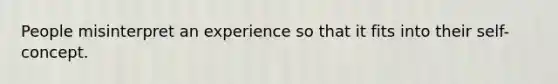 People misinterpret an experience so that it fits into their self-concept.