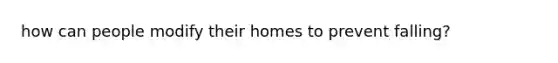 how can people modify their homes to prevent falling?