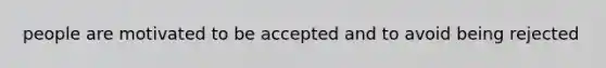 people are motivated to be accepted and to avoid being rejected