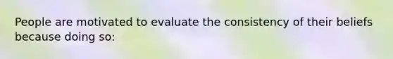 People are motivated to evaluate the consistency of their beliefs because doing so: