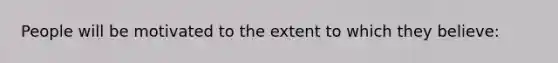 People will be motivated to the extent to which they believe: