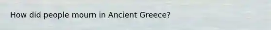 How did people mourn in Ancient Greece?