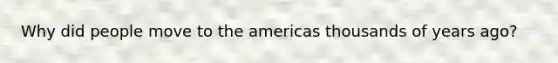 Why did people move to the americas thousands of years ago?