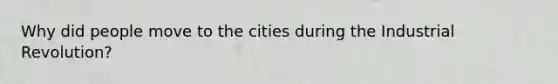 Why did people move to the cities during the Industrial Revolution?