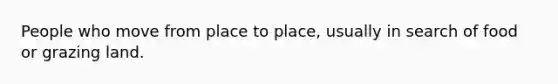 People who move from place to place, usually in search of food or grazing land.